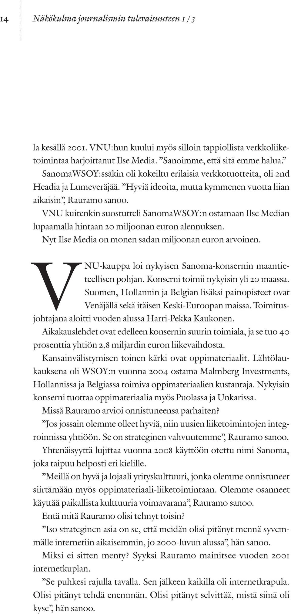 VNU kuitenkin suostutteli SanomaWSOY:n ostamaan Ilse Median lupaamalla hintaan 20 miljoonan euron alennuksen. Nyt Ilse Media on monen sadan miljoonan euron arvoinen.