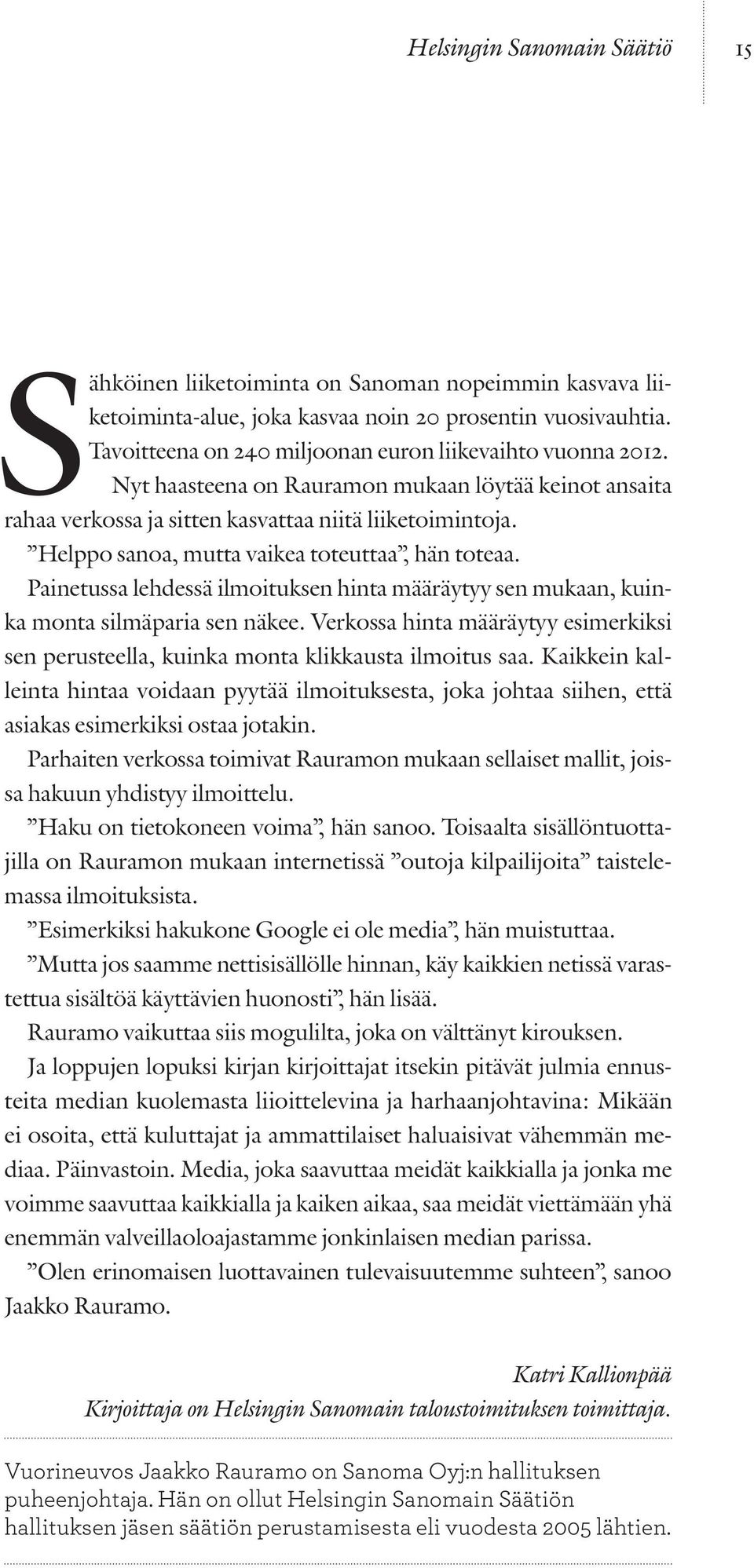 Helppo sanoa, mutta vaikea toteuttaa, hän toteaa. Painetussa lehdessä ilmoituksen hinta määräytyy sen mukaan, kuinka monta silmäparia sen näkee.