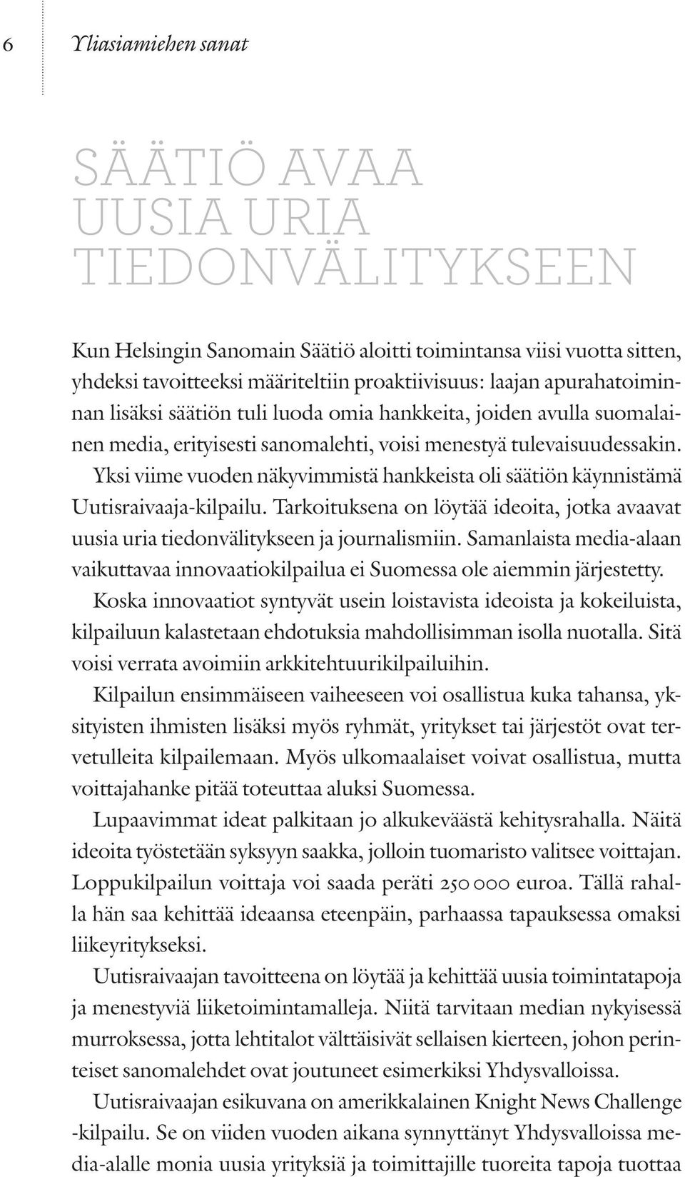 Yksi viime vuoden näkyvimmistä hankkeista oli säätiön käynnistämä Uutisraivaaja-kilpailu. Tarkoituksena on löytää ideoita, jotka avaavat uusia uria tiedonvälitykseen ja journalismiin.