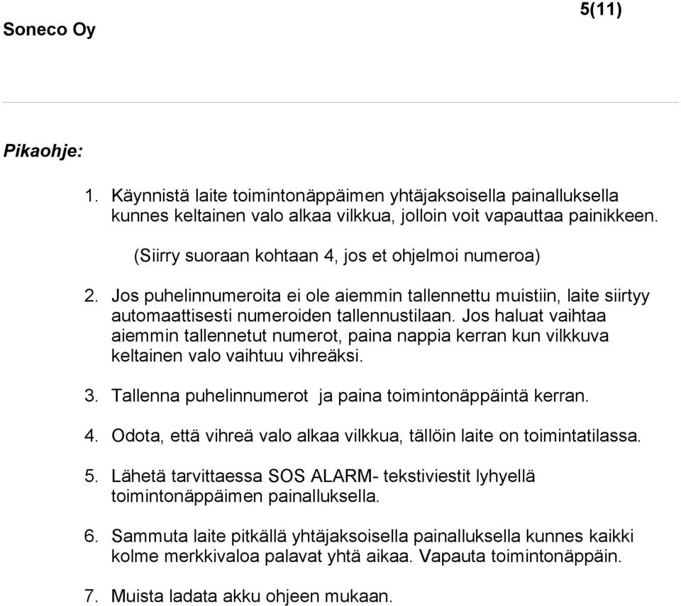 Jos haluat vaihtaa aiemmin tallennetut numerot, paina nappia kerran kun vilkkuva keltainen valo vaihtuu vihreäksi. 3. Tallenna puhelinnumerot ja paina toimintonäppäintä kerran. 4.