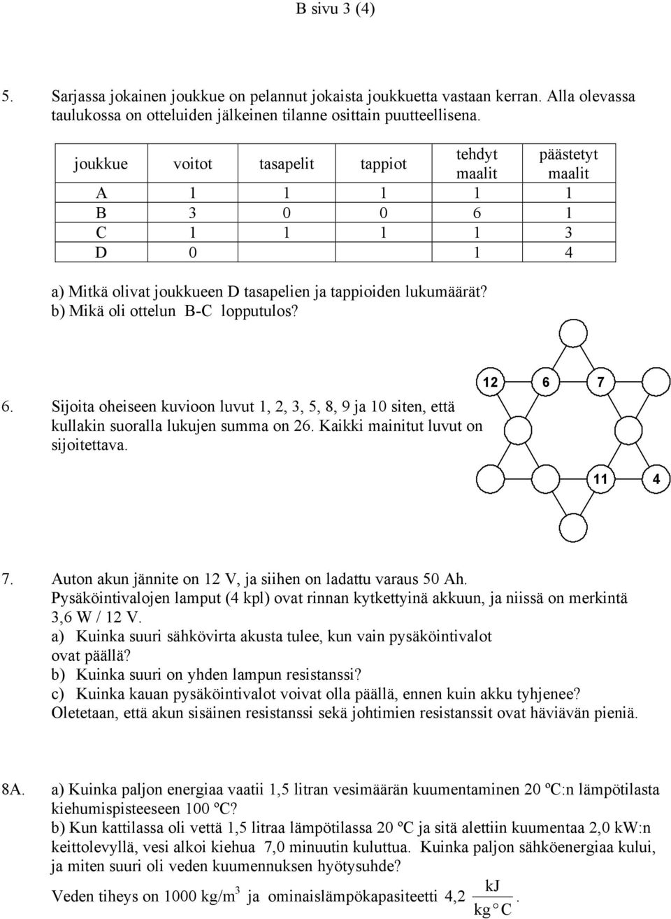 b) Mikä oli ottelun B-C lopputulos? 6. Sijoita oheiseen kuvioon luvut 1, 2, 3, 5, 8, 9 ja 10 siten, että kullakin suoralla lukujen summa on 26. Kaikki mainitut luvut on sijoitettava. 12 6 7 11 4 7.