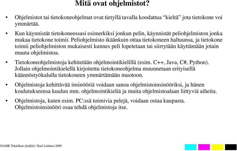 Peliohjelmisto ikäänkuin ottaa tietokoneen haltuunsa, ja tietokone toimii peliohjelmiston mukaisesti kunnes peli lopetetaan tai siirrytään käyttämään jotain muuta ohjelmistoa.