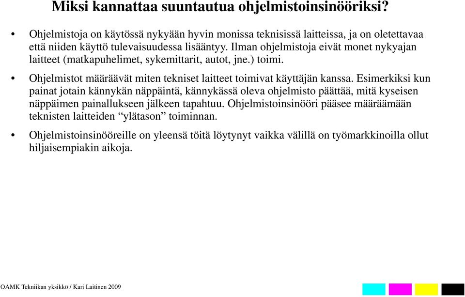 Ilman ohjelmistoja eivät monet nykyajan laitteet (matkapuhelimet, sykemittarit, autot, jne.) toimi. Ohjelmistot määräävät miten tekniset laitteet toimivat käyttäjän kanssa.