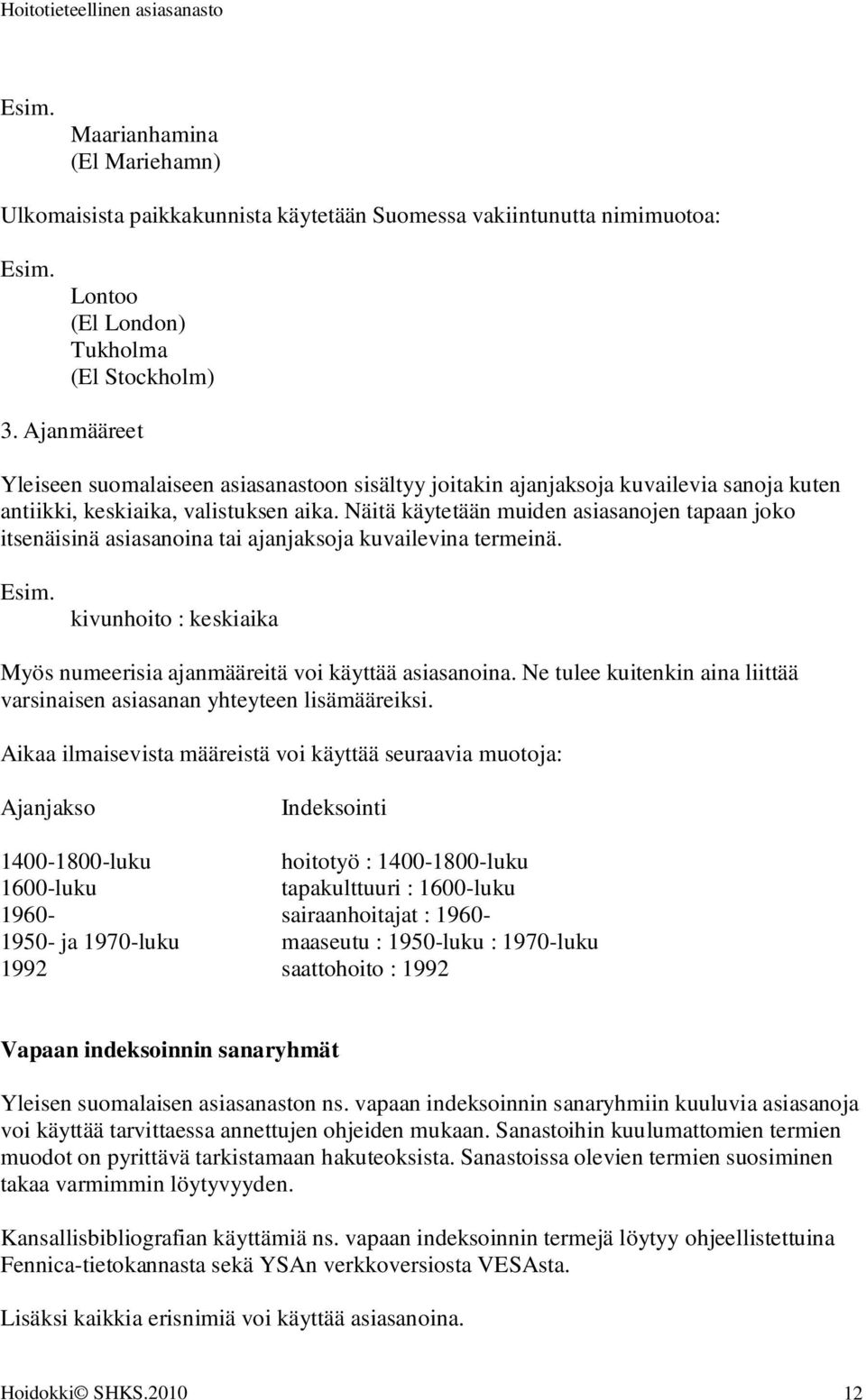 Näitä käytetään muiden asiasanojen tapaan joko itsenäisinä asiasanoina tai ajanjaksoja kuvailevina termeinä. kivunhoito : keskiaika Myös numeerisia ajanmääreitä voi käyttää asiasanoina.