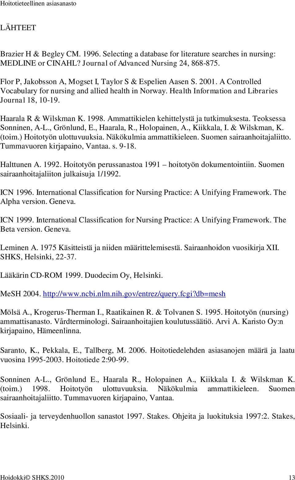 Haarala R & Wilskman K. 1998. Ammattikielen kehittelystä ja tutkimuksesta. Teoksessa Sonninen, A-L., Grönlund, E., Haarala, R., Holopainen, A., Kiikkala, I. & Wilskman, K. (toim.