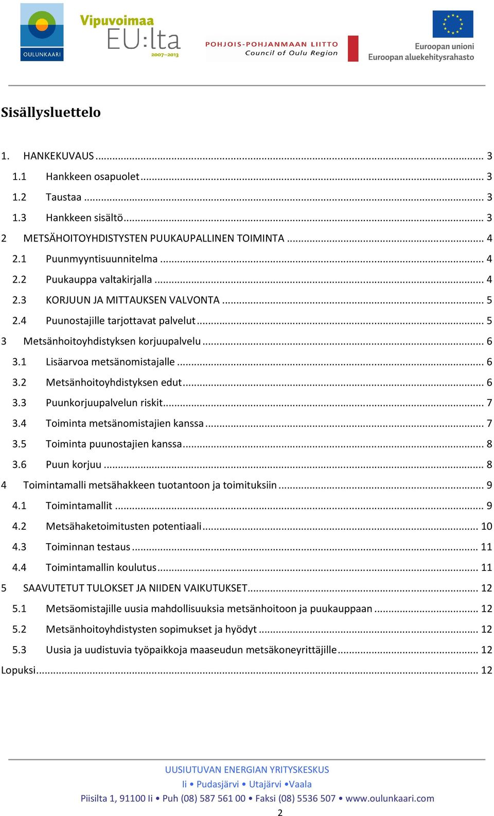 .. 6 3.3 Puunkorjuupalvelun riskit... 7 3.4 Toiminta metsänomistajien kanssa... 7 3.5 Toiminta puunostajien kanssa... 8 3.6 Puun korjuu... 8 4 Toimintamalli metsähakkeen tuotantoon ja toimituksiin.