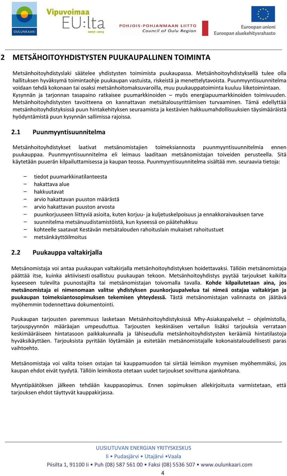 Puunmyyntisuunnitelma voidaan tehdä kokonaan tai osaksi metsänhoitomaksuvaroilla, muu puukauppatoiminta kuuluu liiketoimintaan.