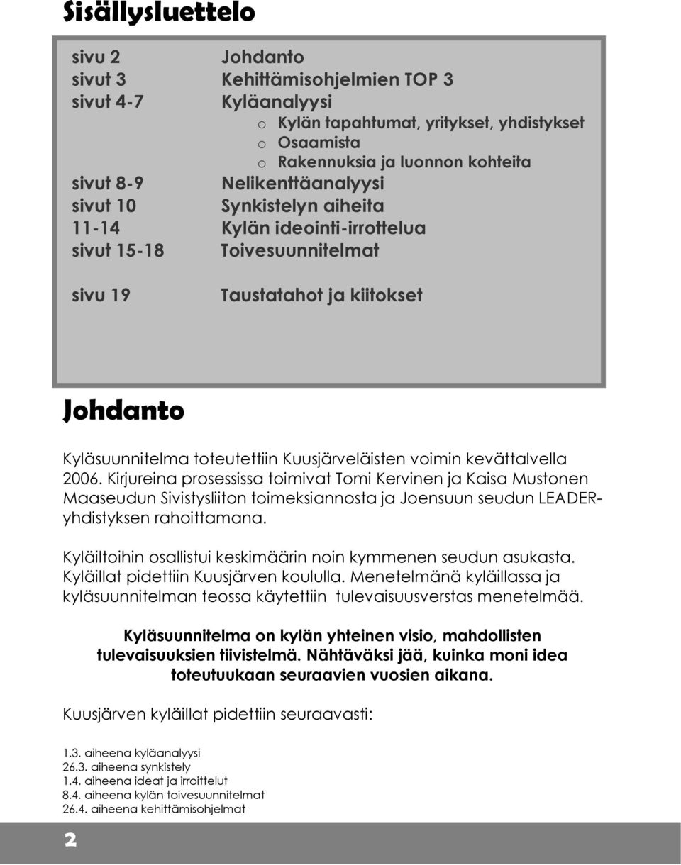 voimin kevättalvella 2006. Kirjureina prosessissa toimivat Tomi Kervinen ja Kaisa Mustonen Maaseudun Sivistysliiton toimeksiannosta ja Joensuun seudun LEADERyhdistyksen rahoittamana.