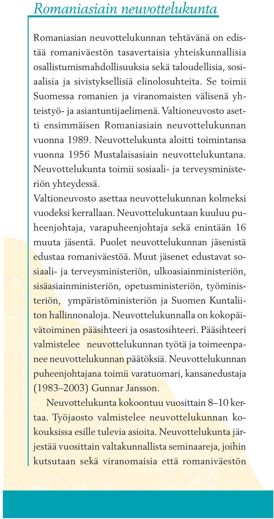Neuvottelukunta aloitti toimintansa vuonna 1956 Mustalaisasiain neuvottelukuntana. Neuvottelukunta toimii sosiaali- ja terveysministeriön yhteydessä.