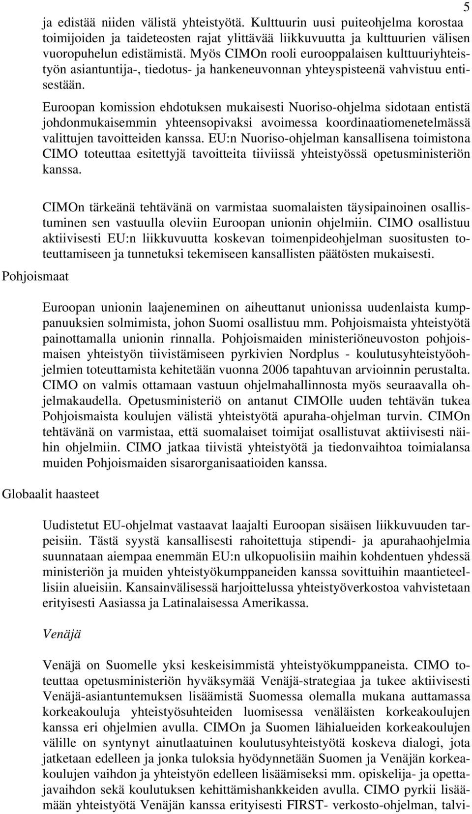 Euroopan komission ehdotuksen mukaisesti Nuoriso-ohjelma sidotaan entistä johdonmukaisemmin yhteensopivaksi avoimessa koordinaatiomenetelmässä valittujen tavoitteiden kanssa.