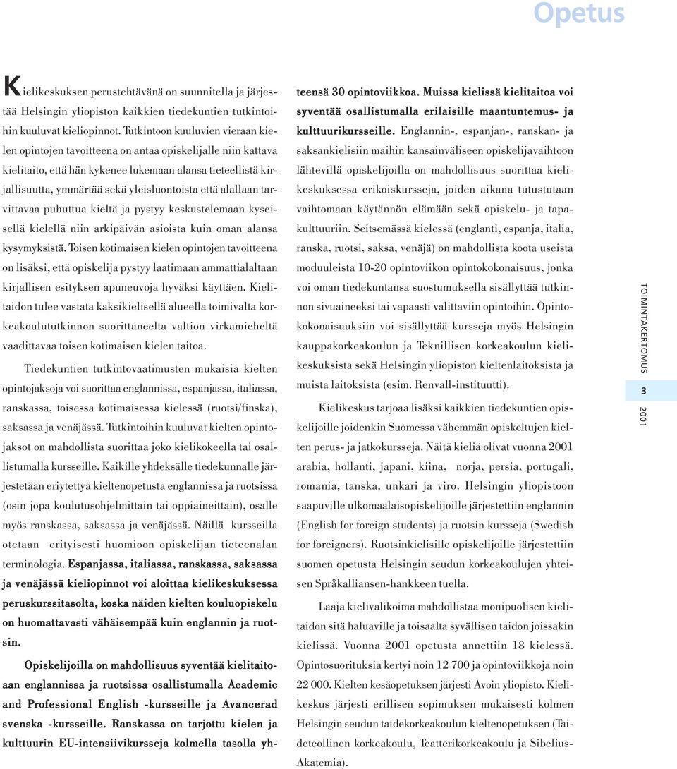 että alallaan tarvittavaa puhuttua kieltä ja pystyy keskustelemaan kyseisellä kielellä niin arkipäivän asioista kuin oman alansa kysymyksistä.