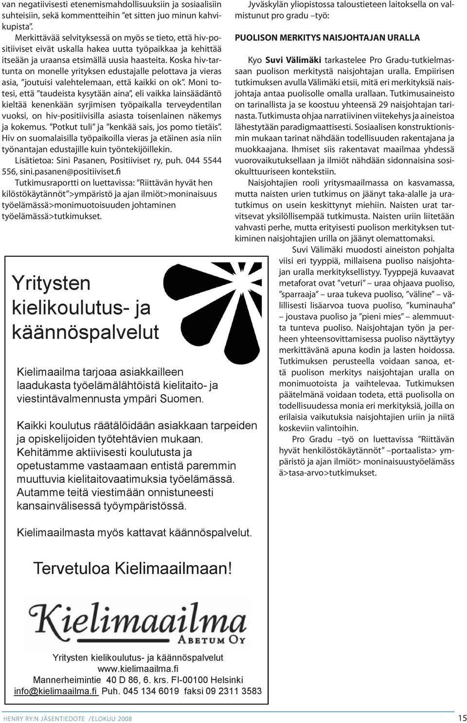 Koska hiv-tartunta on monelle yrityksen edustajalle pelottava ja vieras asia, joutuisi valehtelemaan, että kaikki on ok.