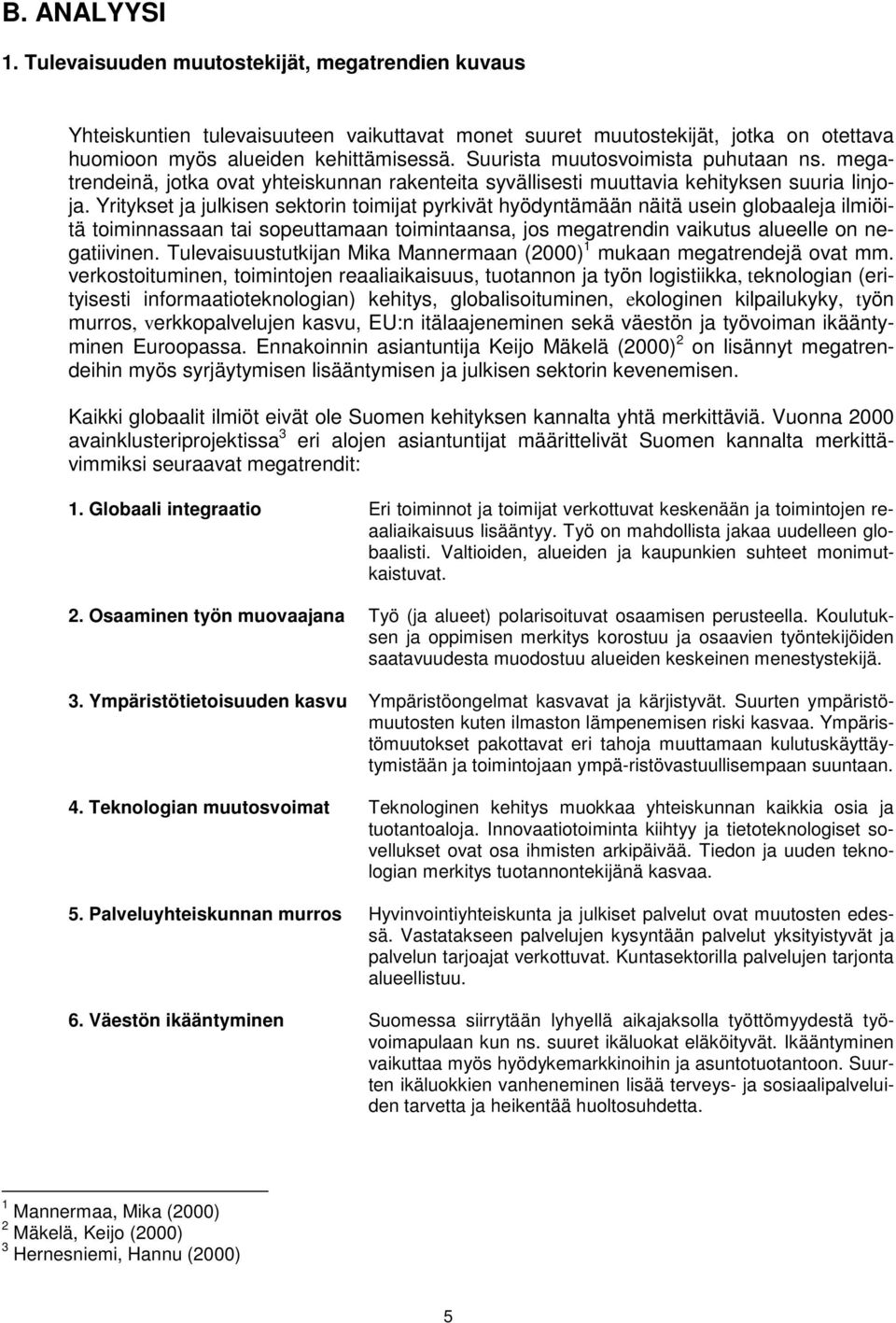 Yritykset ja julkisen sektorin toimijat pyrkivät hyödyntämään näitä usein globaaleja ilmiöitä toiminnassaan tai sopeuttamaan toimintaansa, jos megatrendin vaikutus alueelle on negatiivinen.