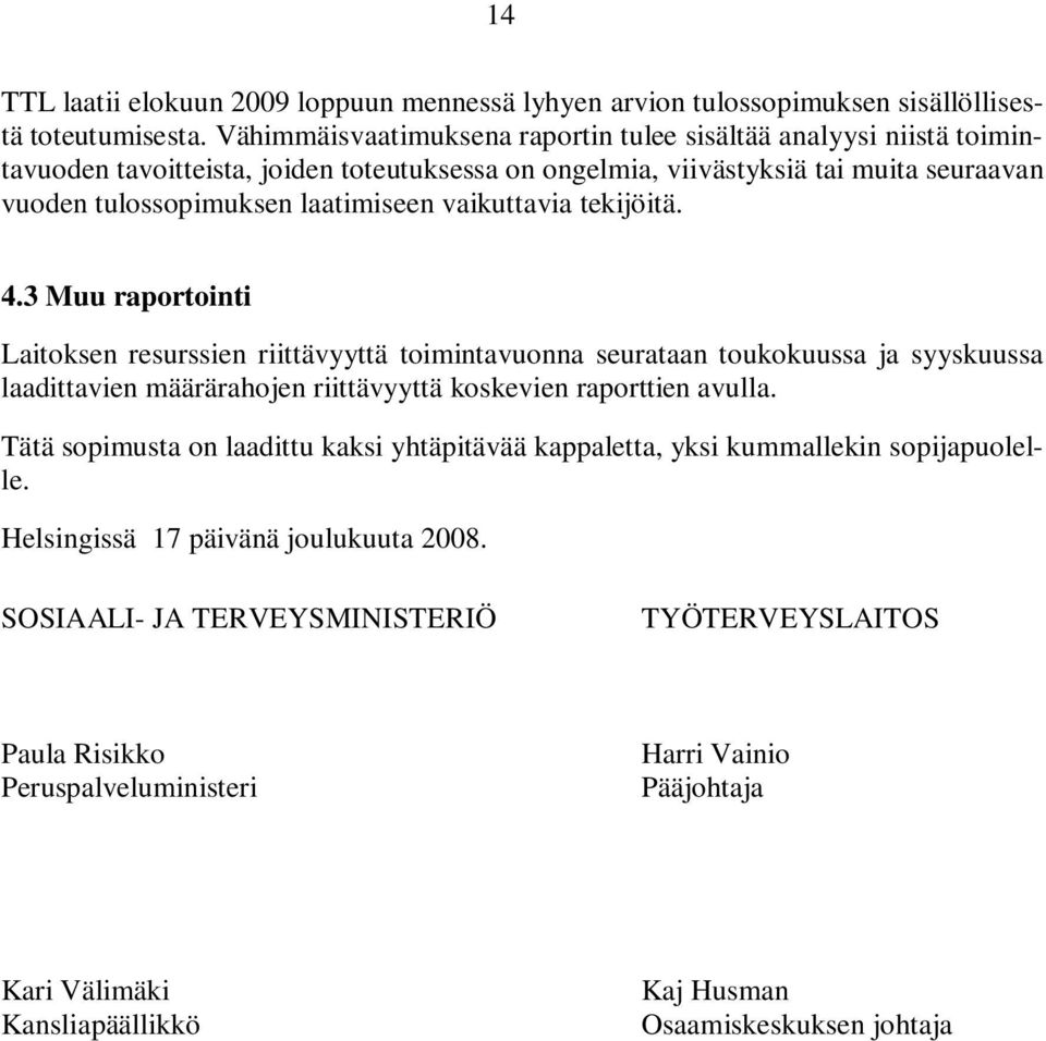 vaikuttavia tekijöitä. 4.3 Muu raportointi Laitoksen resurssien riittävyyttä toimintavuonna seurataan toukokuussa ja syyskuussa laadittavien määrärahojen riittävyyttä koskevien raporttien avulla.