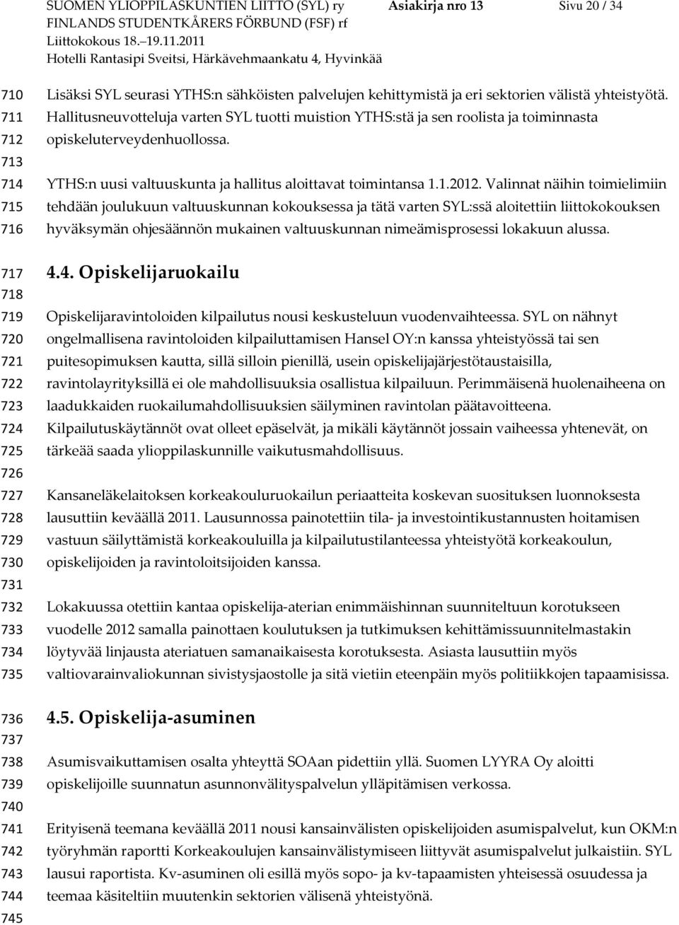 Hallitusneuvotteluja varten SYL tuotti muistion YTHS:stä ja sen roolista ja toiminnasta opiskeluterveydenhuollossa. YTHS:n uusi valtuuskunta ja hallitus aloittavat toimintansa 1.1.2012.