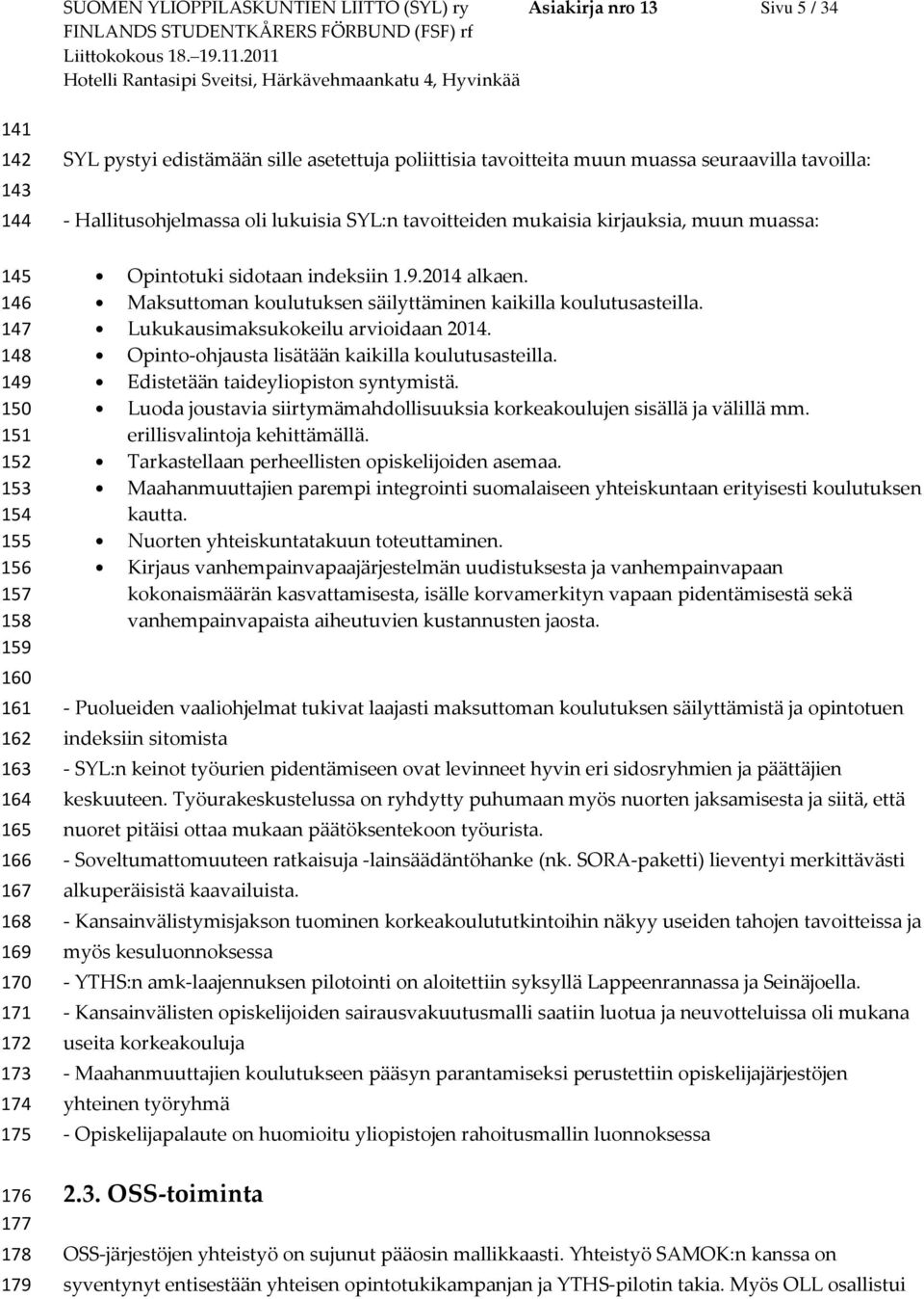 muun muassa: Opintotuki sidotaan indeksiin 1.9.2014 alkaen. Maksuttoman koulutuksen säilyttäminen kaikilla koulutusasteilla. Lukukausimaksukokeilu arvioidaan 2014.