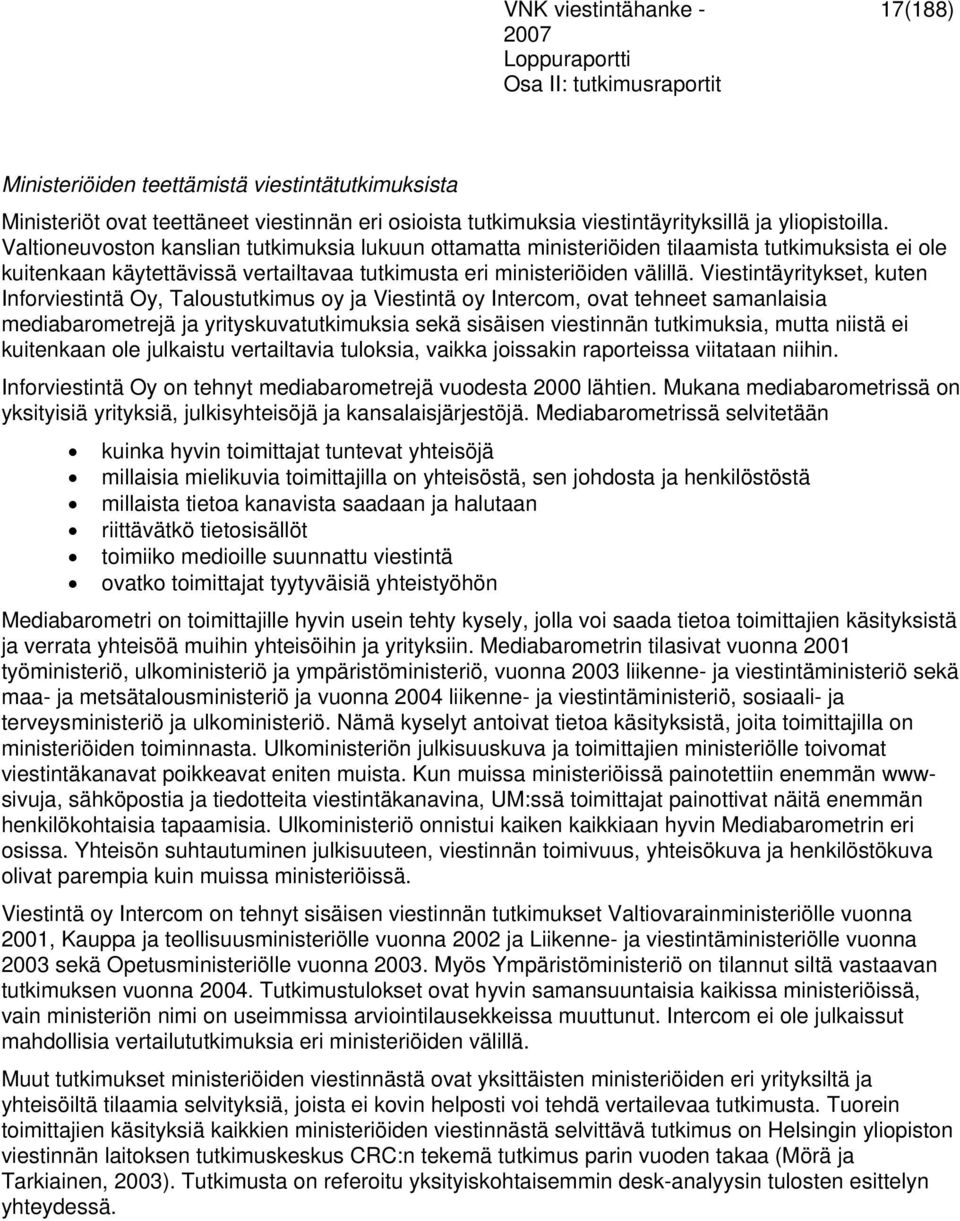 Viestintäyritykset, kuten Inforviestintä Oy, Taloustutkimus oy ja Viestintä oy Intercom, ovat tehneet samanlaisia mediabarometrejä ja yrityskuvatutkimuksia sekä sisäisen viestinnän tutkimuksia, mutta