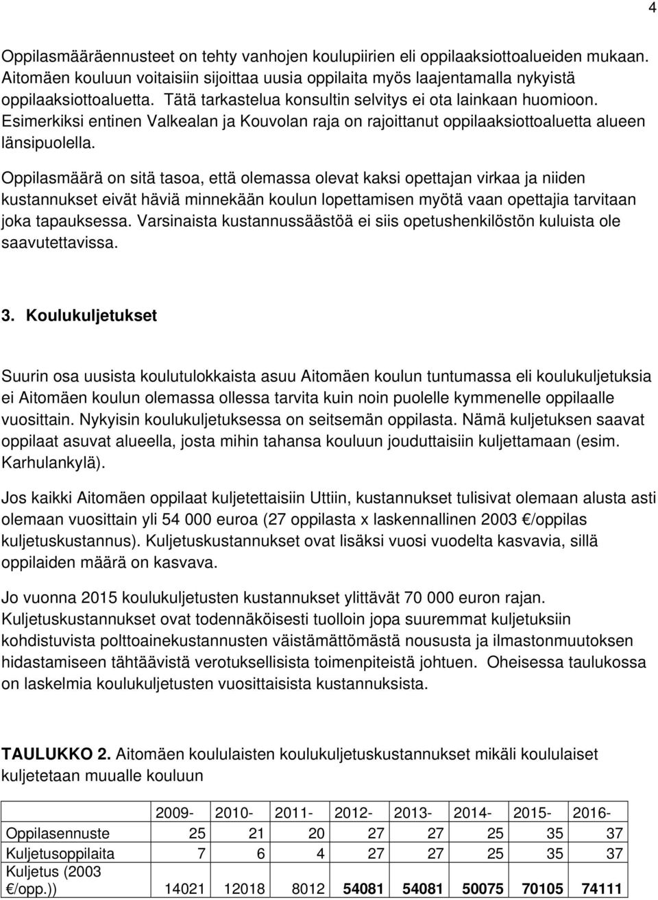 Oppilasmäärä on sitä tasoa, että olemassa olevat kaksi opettajan virkaa ja niiden kustannukset eivät häviä minnekään koulun lopettamisen myötä vaan opettajia tarvitaan joka tapauksessa.