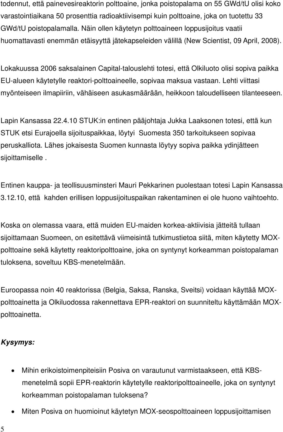 Lokakuussa 2006 saksalainen Capital-talouslehti totesi, että Olkiluoto olisi sopiva paikka EU-alueen käytetylle reaktori-polttoaineelle, sopivaa maksua vastaan.