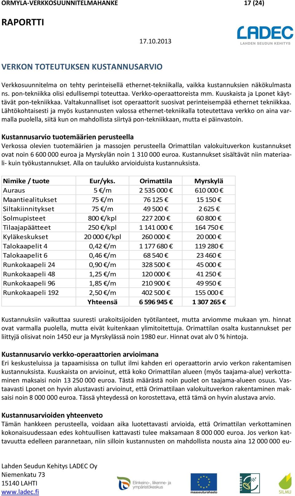 Lähtökohtaisesti ja myös kustannusten valossa ethernet-tekniikalla toteutettava verkko on aina varmalla puolella, siitä kun on mahdollista siirtyä pon-tekniikkaan, mutta ei päinvastoin.