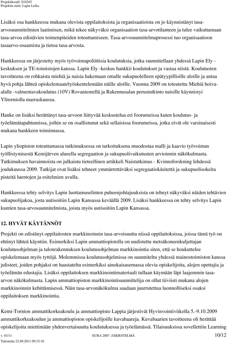 Hankkeessa on järjestetty myös työvoimapoliittisia koulutuksia, jotka suunnitellaan yhdessä Lapin Ely - keskuksen ja TE-toimistojen kanssa. Lapin Ely -keskus hankkii koulutukset ja vastaa niistä.