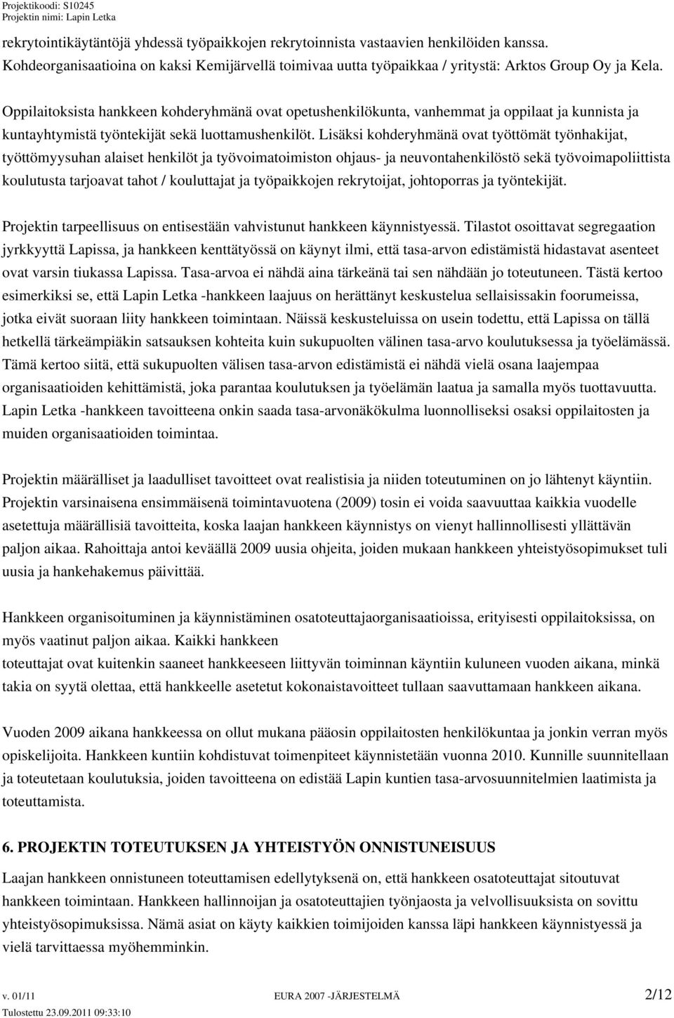 Lisäksi kohderyhmänä ovat työttömät työnhakijat, työttömyysuhan alaiset henkilöt ja työvoimatoimiston ohjaus- ja neuvontahenkilöstö sekä työvoimapoliittista koulutusta tarjoavat tahot / kouluttajat