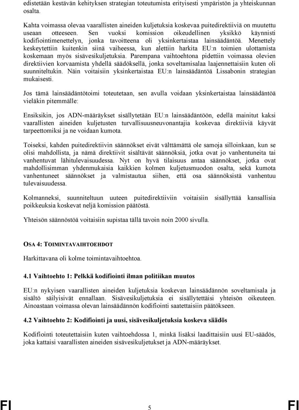 Sen vuoksi komission oikeudellinen yksikkö käynnisti kodifiointimenettelyn, jonka tavoitteena oli yksinkertaistaa lainsäädäntöä.