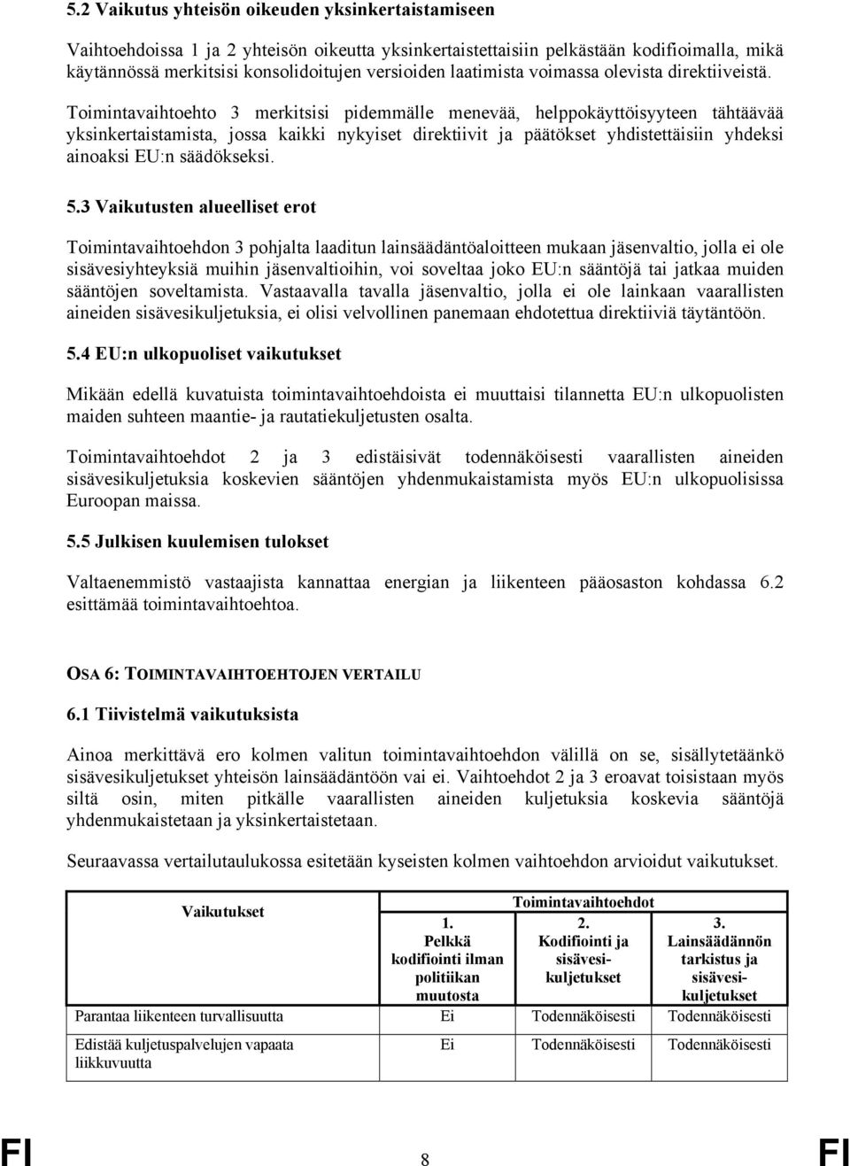 Toimintavaihtoehto 3 merkitsisi pidemmälle menevää, helppokäyttöisyyteen tähtäävää yksinkertaistamista, jossa kaikki nykyiset direktiivit ja päätökset yhdistettäisiin yhdeksi ainoaksi EU:n