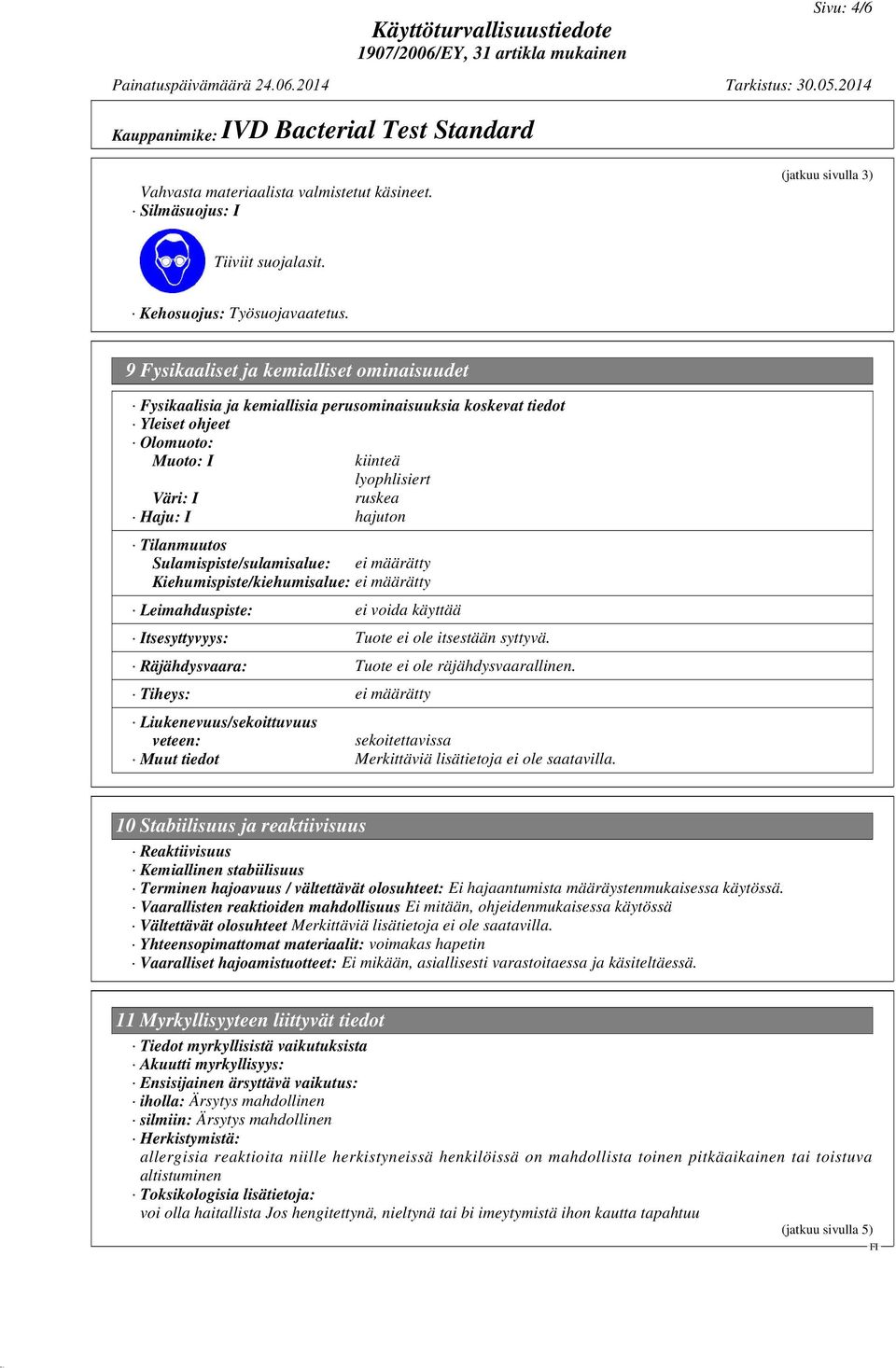 Tilanmuutos Sulamispiste/sulamisalue: ei määrätty Kiehumispiste/kiehumisalue: ei määrätty Leimahduspiste: ei voida käyttää Itsesyttyvyys: Tuote ei ole itsestään syttyvä.