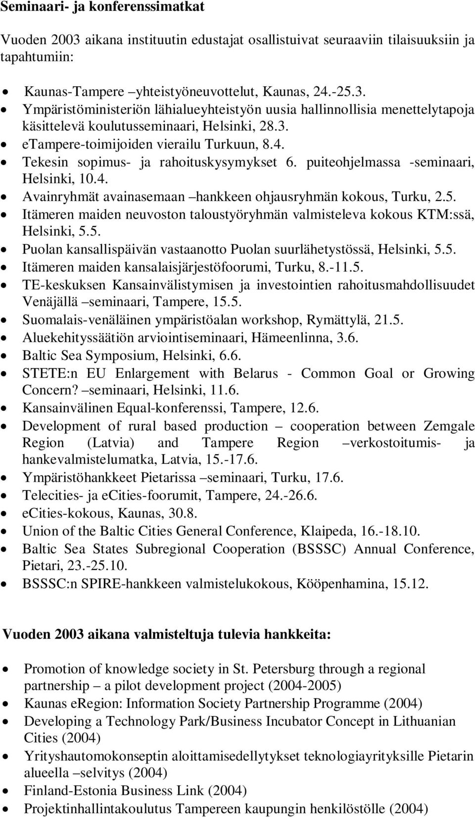 Itämeren maiden neuvoston taloustyöryhmän valmisteleva kokous KTM:ssä, Helsinki, 5.5. Puolan kansallispäivän vastaanotto Puolan suurlähetystössä, Helsinki, 5.5. Itämeren maiden kansalaisjärjestöfoorumi, Turku, 8.