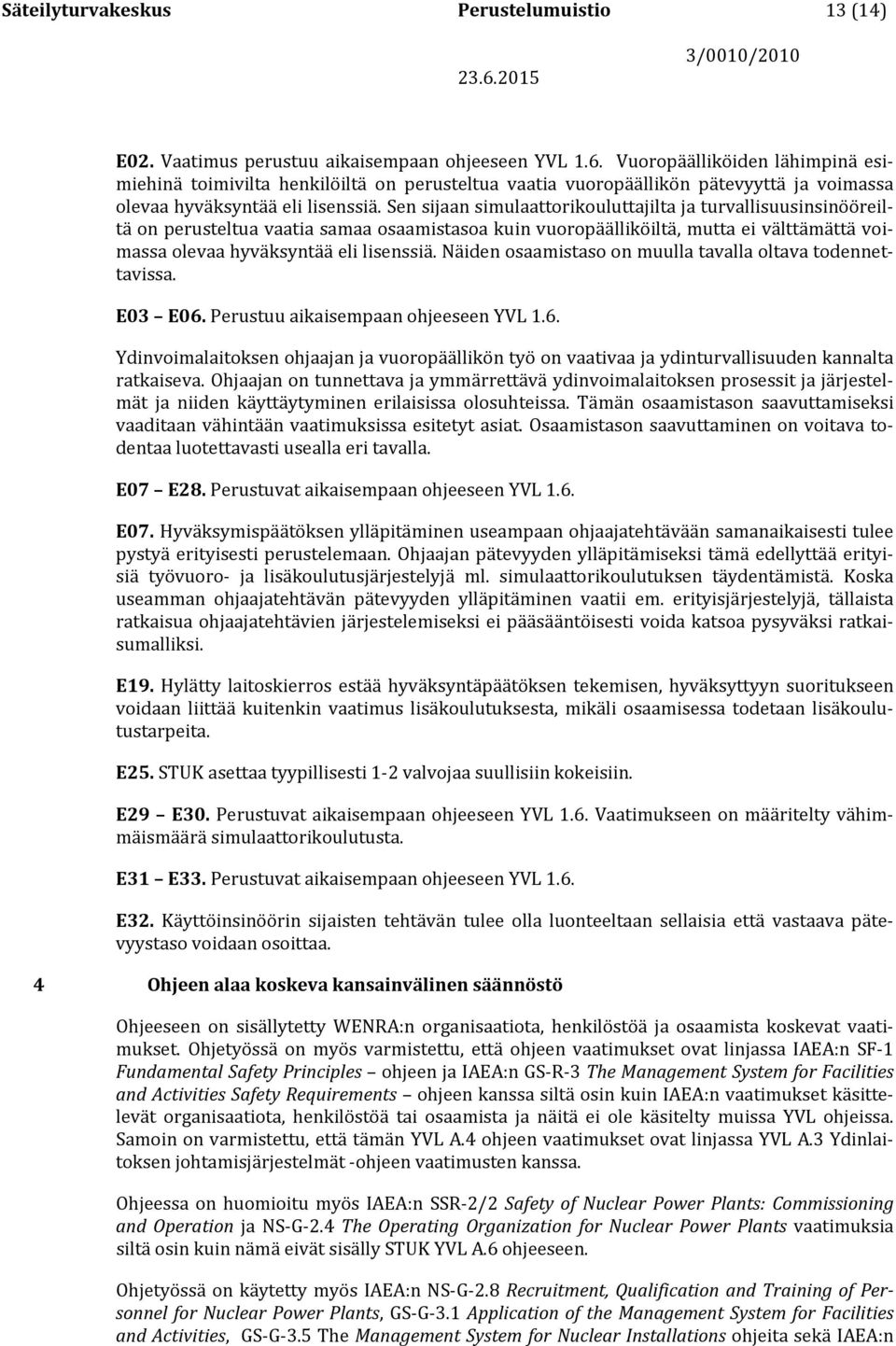 Sen sijaan simulaattorikouluttajilta ja turvallisuusinsinööreiltä on perusteltua vaatia samaa osaamistasoa kuin vuoropäälliköiltä, mutta ei välttämättä voimassa olevaa hyväksyntää eli lisenssiä.