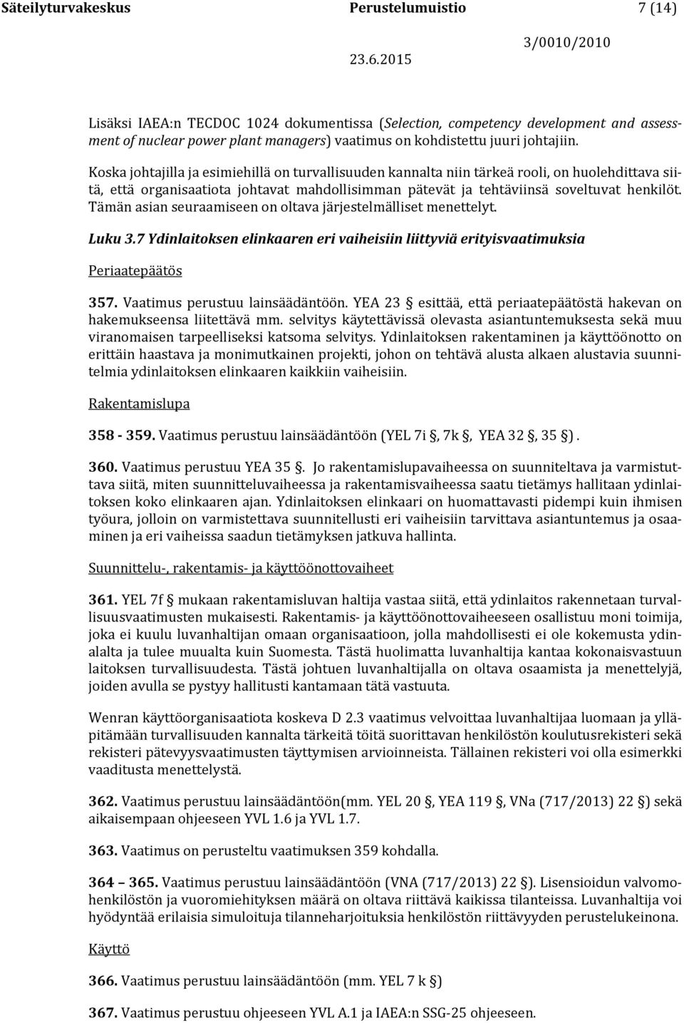 Tämän asian seuraamiseen on oltava järjestelmälliset menettelyt. Luku 3.7 Ydinlaitoksen elinkaaren eri vaiheisiin liittyviä erityisvaatimuksia Periaatepäätös 357. Vaatimus perustuu lainsäädäntöön.