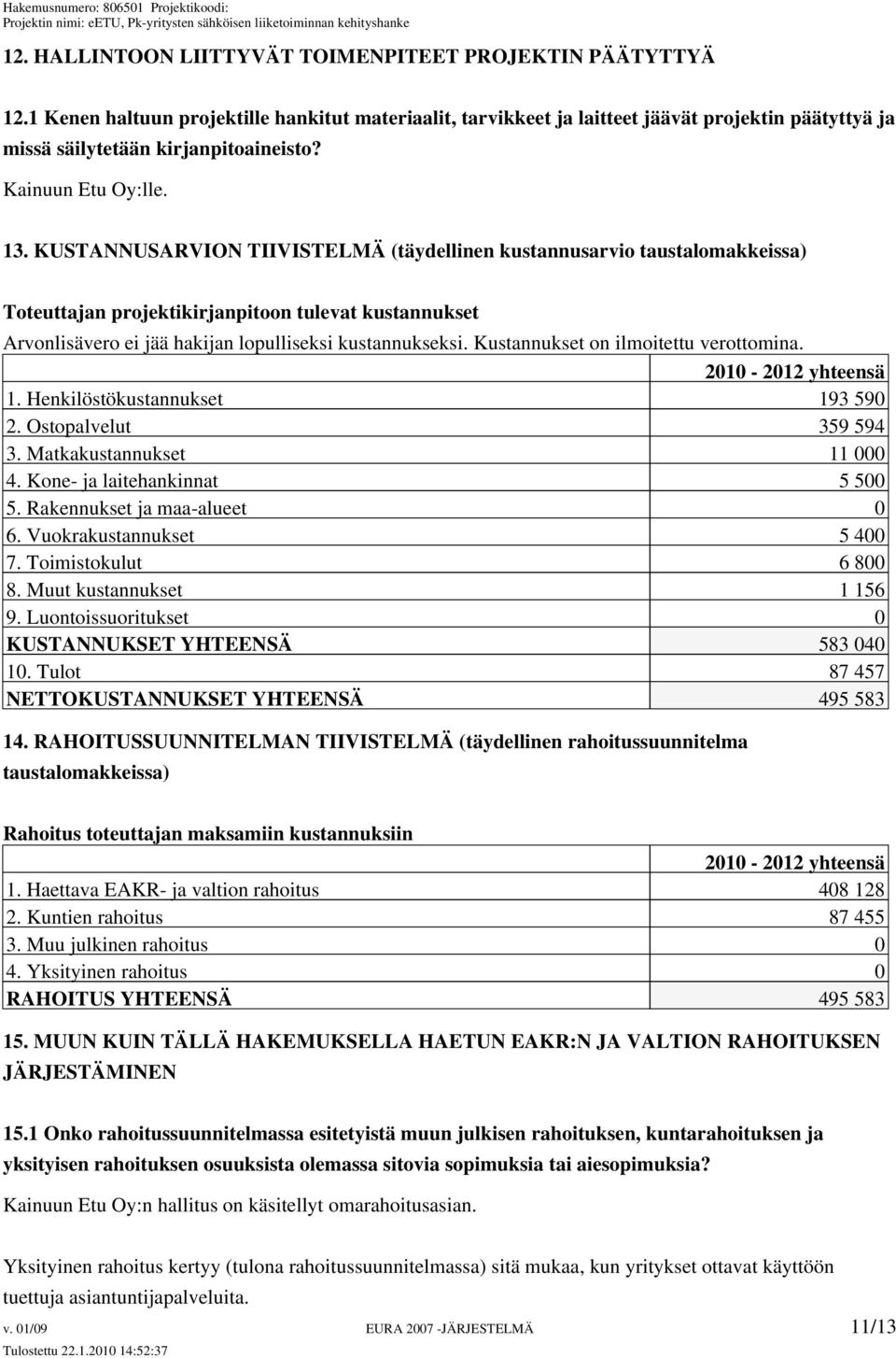 KUSTANNUSARVION TIIVISTELMÄ (täydellinen kustannusarvio taustalomakkeissa) Toteuttajan projektikirjanpitoon tulevat kustannukset Arvonlisävero ei jää hakijan lopulliseksi kustannukseksi.