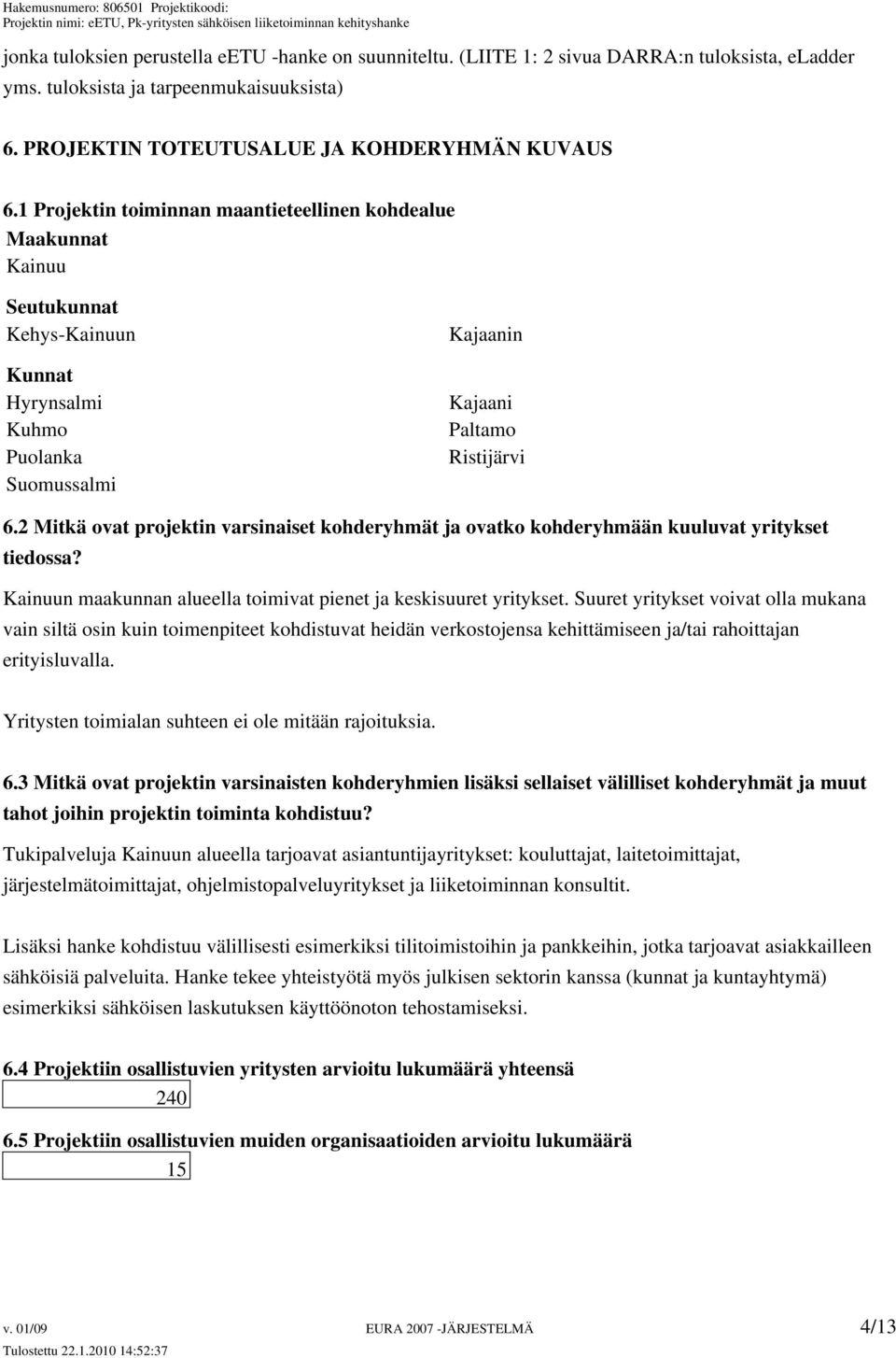 2 Mitkä ovat projektin varsinaiset kohderyhmät ja ovatko kohderyhmään kuuluvat yritykset tiedossa? Kainuun maakunnan alueella toimivat pienet ja keskisuuret yritykset.