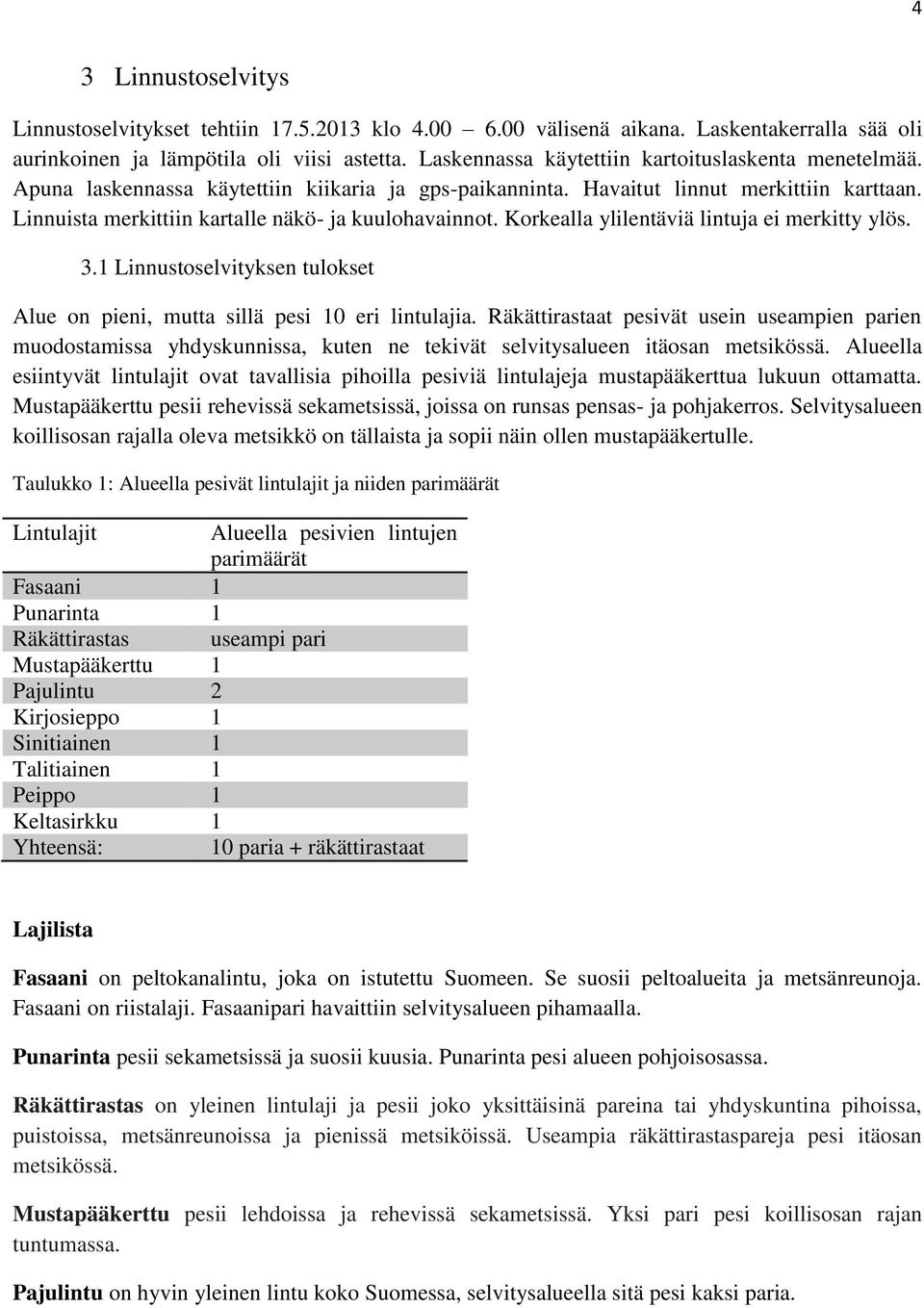 Linnuista merkittiin kartalle näkö- ja kuulohavainnot. Korkealla ylilentäviä lintuja ei merkitty ylös. 3.1 Linnustoselvityksen tulokset Alue on pieni, mutta sillä pesi 10 eri lintulajia.