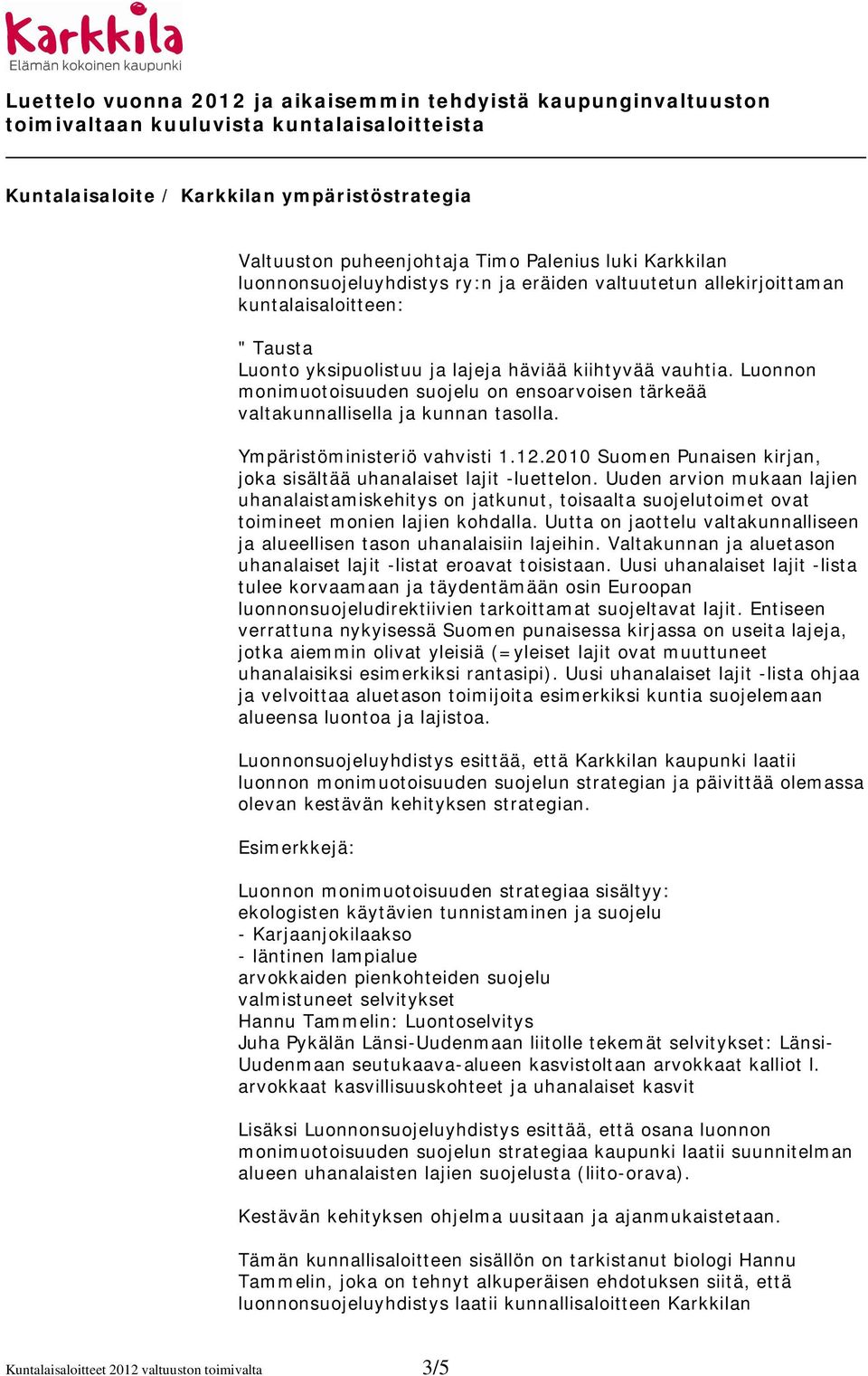 2010 Suomen Punaisen kirjan, joka sisältää uhanalaiset lajit -luettelon. Uuden arvion mukaan lajien uhanalaistamiskehitys on jatkunut, toisaalta suojelutoimet ovat toimineet monien lajien kohdalla.