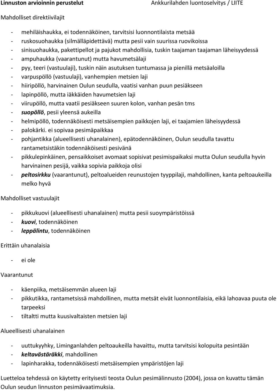 tuskin näin asutuksen tuntumassa ja pienillä metsäaloilla varpuspöllö (vastuulaji), vanhempien metsien laji hiiripöllö, harvinainen Oulun seudulla, vaatisi vanhan puun pesiäkseen lapinpöllö, mutta