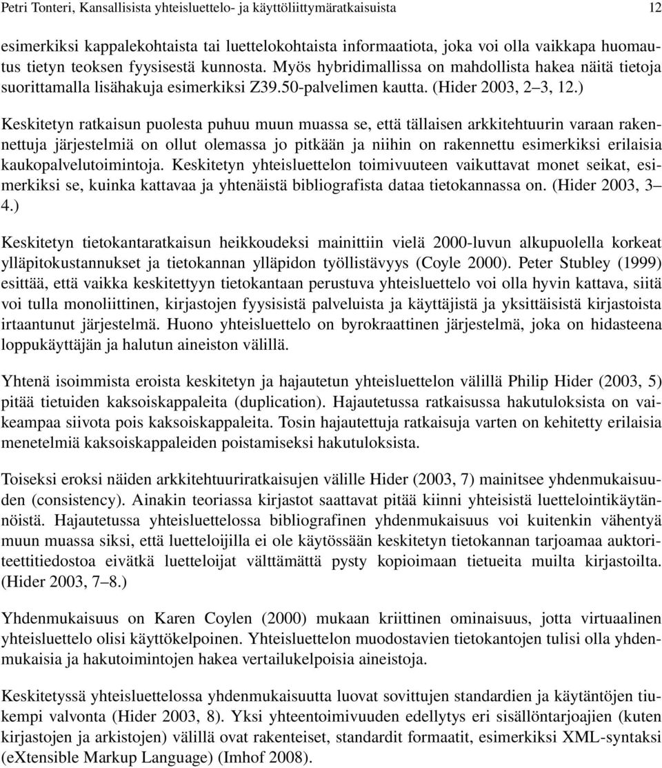 ) Keskitetyn ratkaisun puolesta puhuu muun muassa se, että tällaisen arkkitehtuurin varaan rakennettuja järjestelmiä on ollut olemassa jo pitkään ja niihin on rakennettu esimerkiksi erilaisia