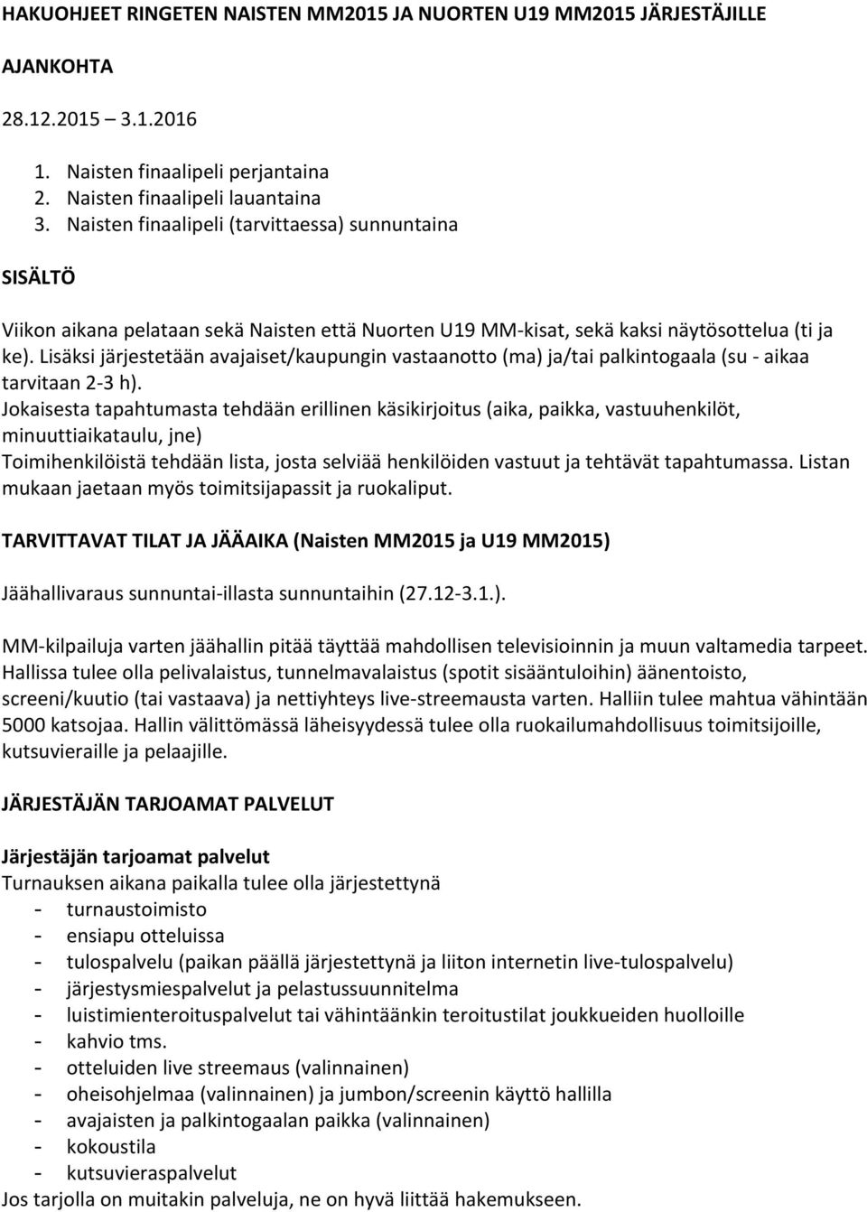 Lisäksi järjestetään avajaiset/kaupungin vastaanotto (ma) ja/tai palkintogaala (su - aikaa tarvitaan 2-3 h).