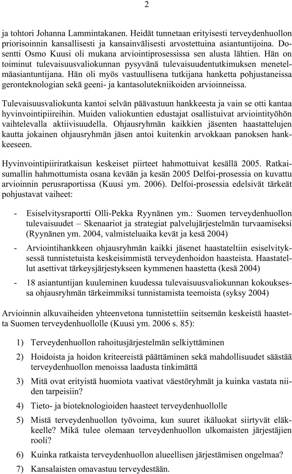 Hän oli myös vastuullisena tutkijana hanketta pohjustaneissa geronteknologian sekä geeni- ja kantasolutekniikoiden arvioinneissa.