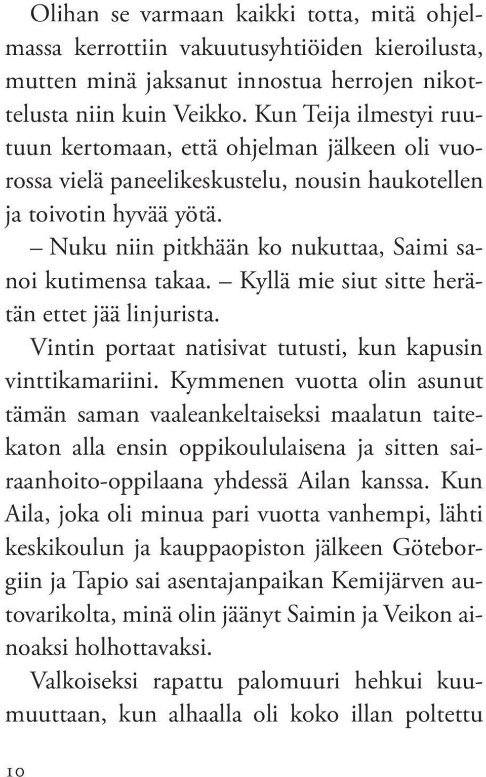 Nuku niin pitkhään ko nukuttaa, Saimi sanoi kutimensa takaa. Kyllä mie siut sitte herätän ettet jää linjurista. Vintin portaat natisivat tutusti, kun kapusin vinttikamariini.