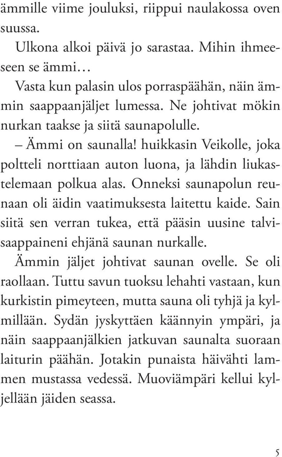 Onneksi saunapolun reunaan oli äidin vaatimuksesta laitettu kaide. Sain siitä sen verran tukea, että pääsin uusine talvisaappaineni ehjänä saunan nurkalle. Ämmin jäljet johtivat saunan ovelle.