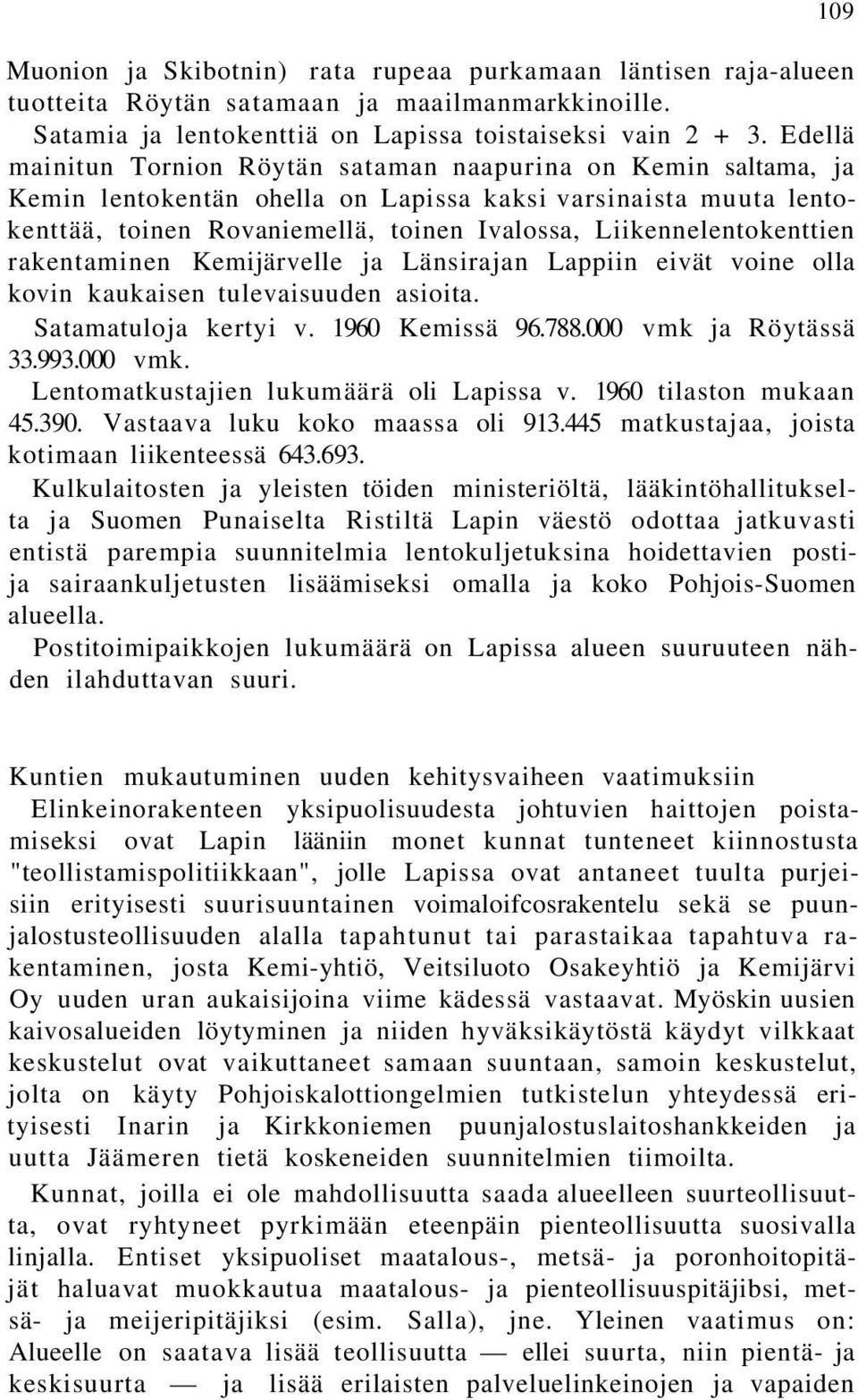 Liikennelentokenttien rakentaminen Kemijärvelle ja Länsirajan Lappiin eivät voine olla kovin kaukaisen tulevaisuuden asioita. Satamatuloja kertyi v. 1960 Kemissä 96.788.000 vmk ja Röytässä 33.993.