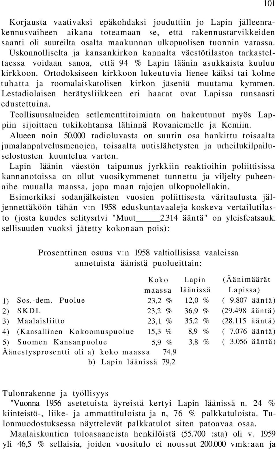 Ortodoksiseen kirkkoon lukeutuvia lienee käiksi tai kolme tuhatta ja roomalaiskatolisen kirkon jäseniä muutama kymmen. Lestadiolaisen herätysliikkeen eri haarat ovat Lapissa runsaasti edustettuina.