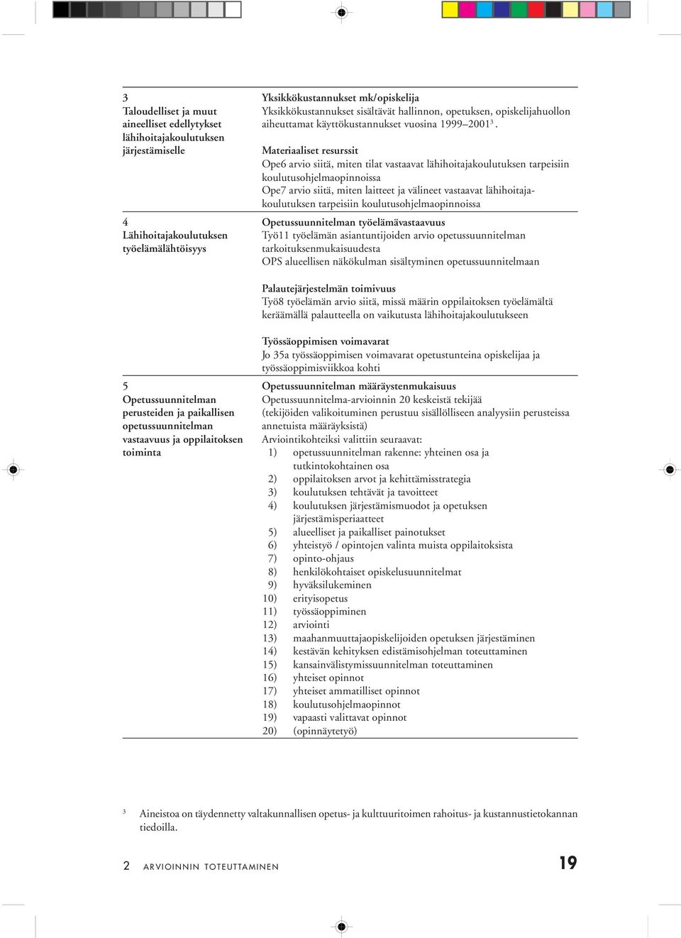 lähihoitajakoulutuksen järjestämiselle Materiaaliset resurssit Ope6 arvio siitä, miten tilat vastaavat lähihoitajakoulutuksen tarpeisiin koulutusohjelmaopinnoissa Ope7 arvio siitä, miten laitteet ja