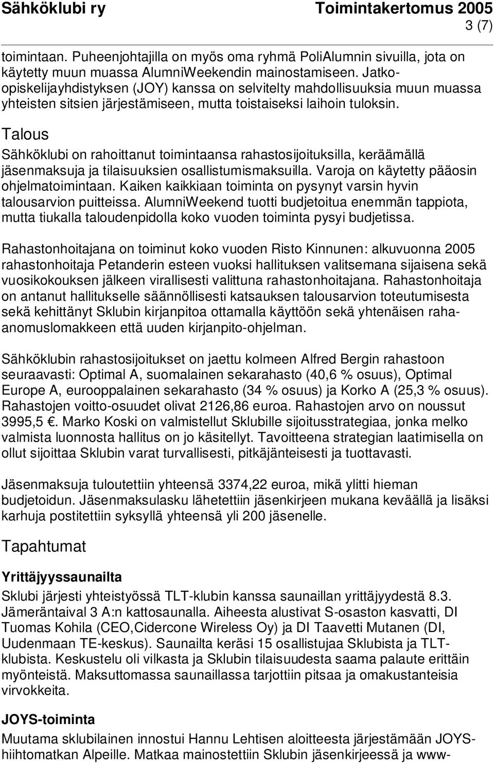 Talous Sähköklubi on rahoittanut toimintaansa rahastosijoituksilla, keräämällä jäsenmaksuja ja tilaisuuksien osallistumismaksuilla. Varoja on käytetty pääosin ohjelmatoimintaan.