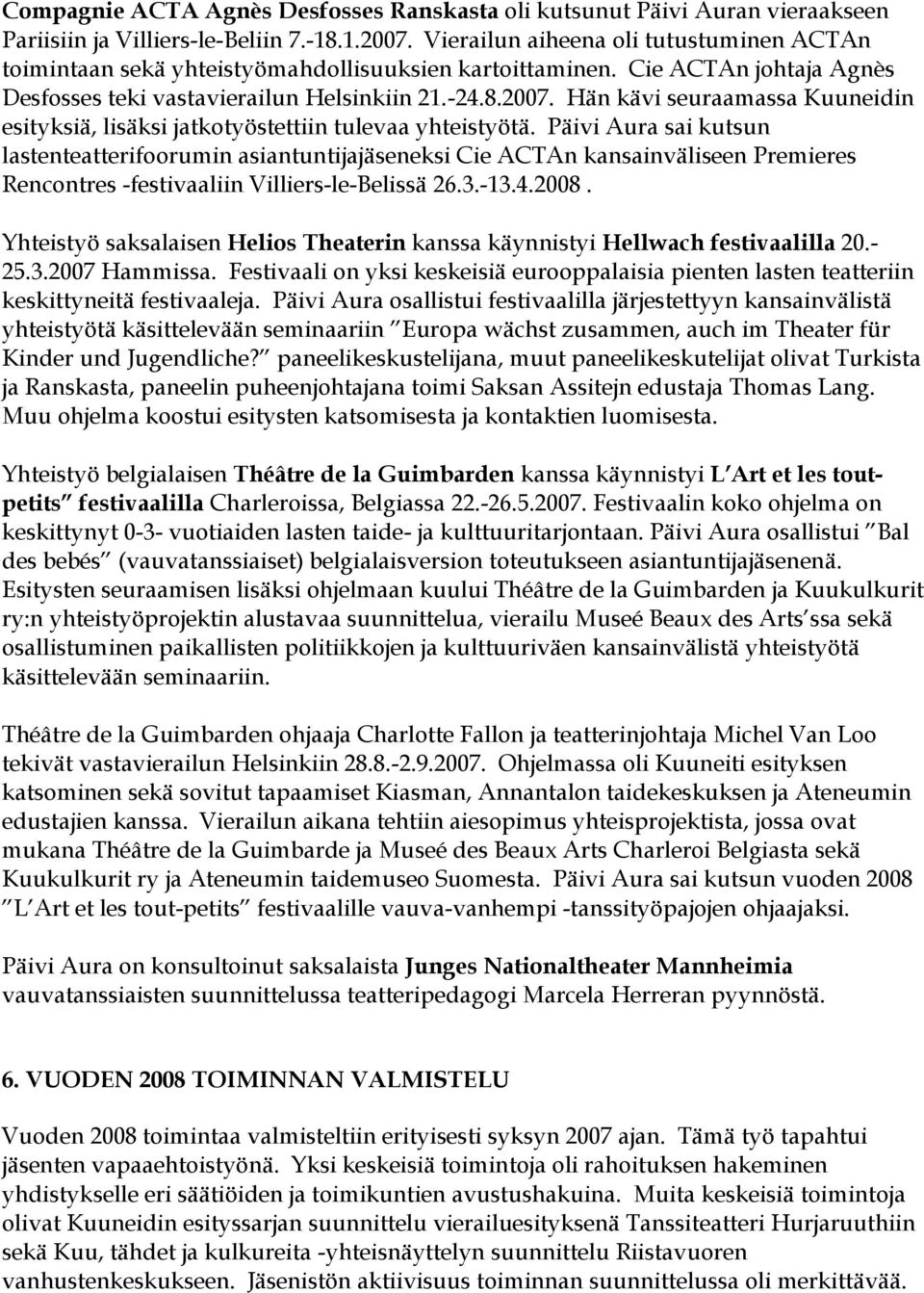 Hän kävi seuraamassa Kuuneidin esityksiä, lisäksi jatkotyöstettiin tulevaa yhteistyötä.