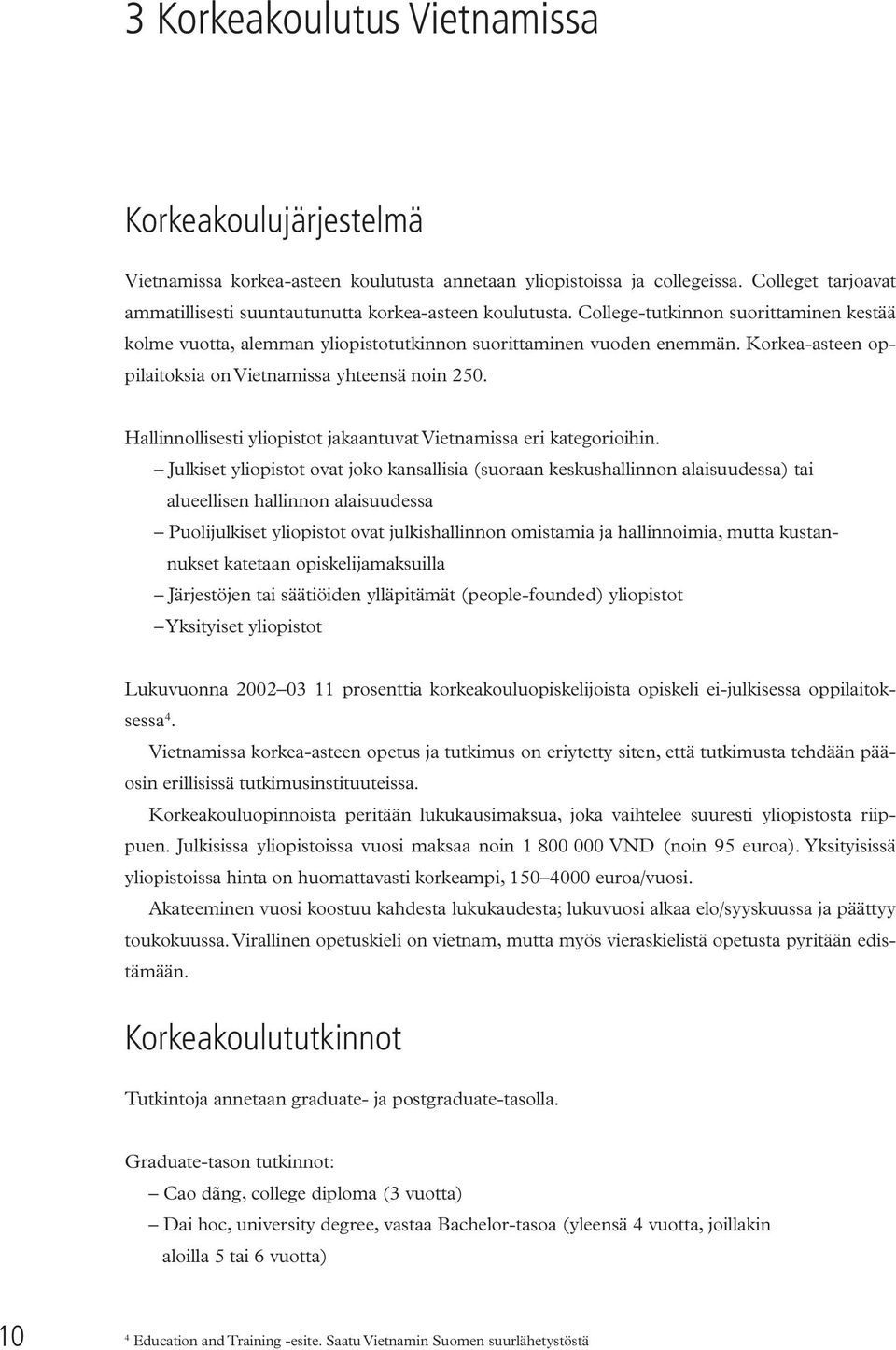 Korkea-asteen oppilaitoksia on Vietnamissa yhteensä noin 250. Hallinnollisesti yliopistot jakaantuvat Vietnamissa eri kategorioihin.