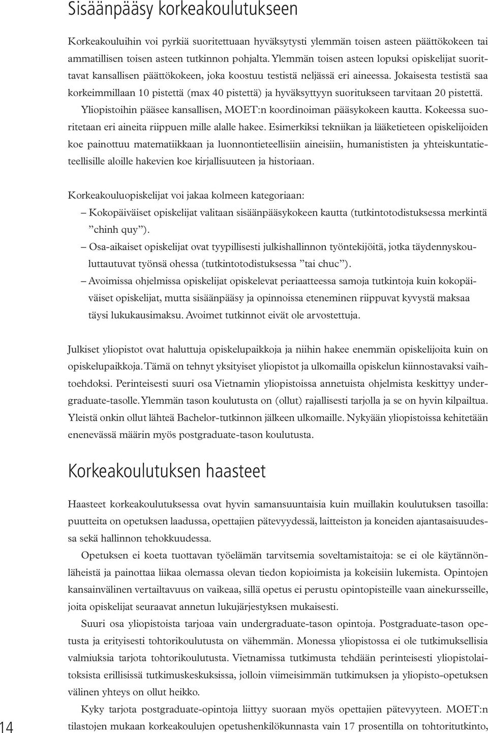 Jokaisesta testistä saa korkeimmillaan 10 pistettä (max 40 pistettä) ja hyväksyttyyn suoritukseen tarvitaan 20 pistettä. Yliopistoihin pääsee kansallisen, MOET:n koordinoiman pääsykokeen kautta.