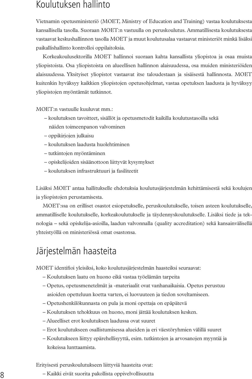 Korkeakoulusektorilla MOET hallinnoi suoraan kahta kansallista yliopistoa ja osaa muista yliopistoista. Osa yliopistoista on alueellisen hallinnon alaisuudessa, osa muiden ministeriöiden alaisuudessa.